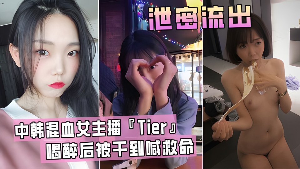 【泄密流出】中韩知名混血女主播『Tier』喝醉后被干到喊救命!