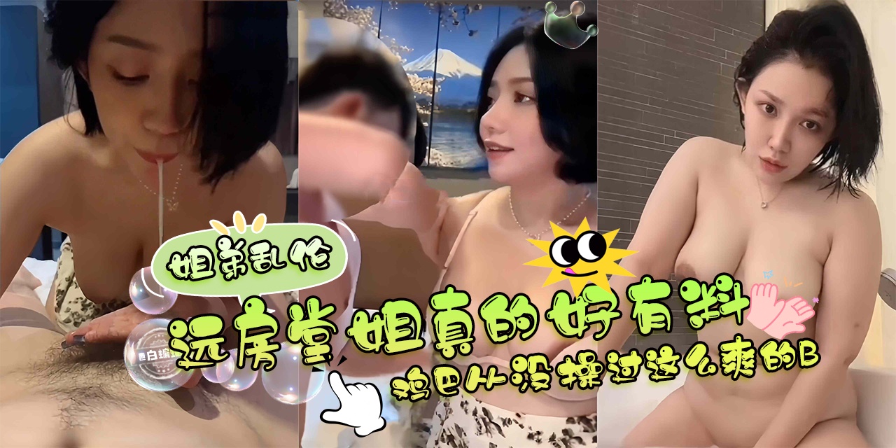 姐弟乱伦--远房堂姐真的好有料啊，鸡巴从没操过这么爽的B-