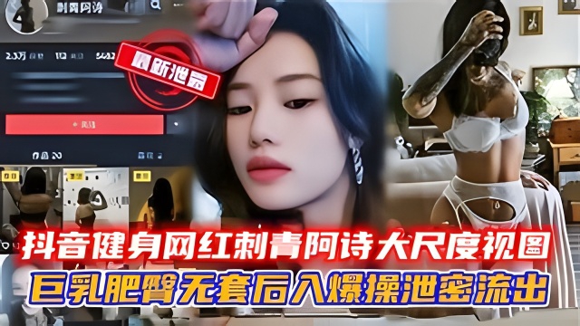 抖音健身网红刺青阿诗大尺度视图巨乳肥臀