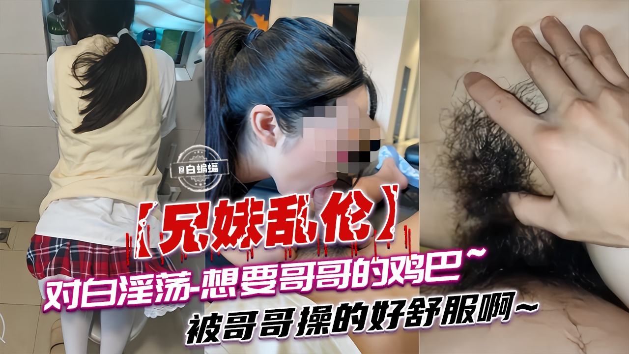 兄妹乱伦-对白淫荡 想要哥哥的大鸡巴，被哥哥操得好舒服啊-