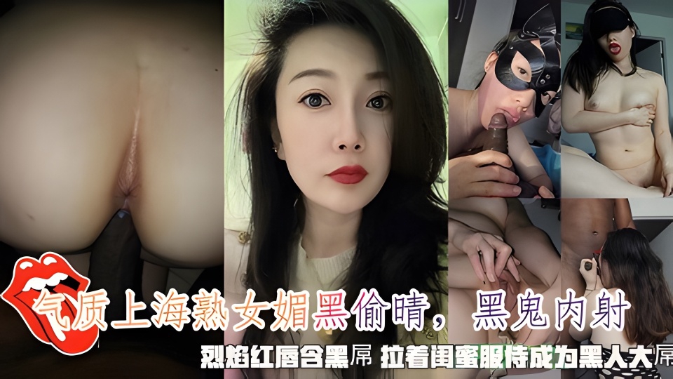 气质上海熟女媚黑偷晴，黑鬼内射，烈焰红唇含黑屌