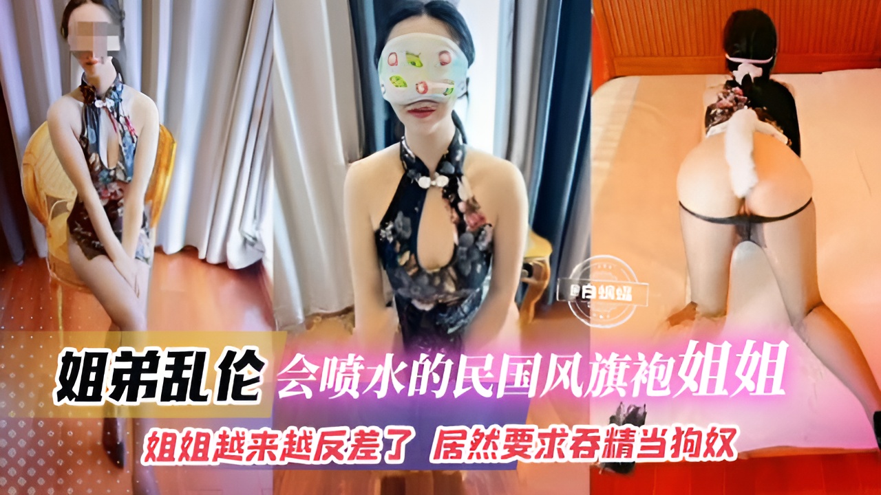 乱伦女神姐姐-旗袍制服女神姐姐被我调教沦为专属性奴母狗