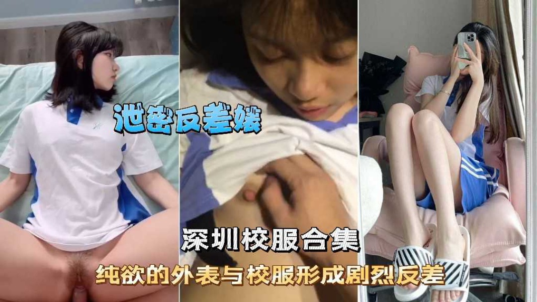 泄密反差婊深圳校服学生妹精选纯欲外表和校服的反差
