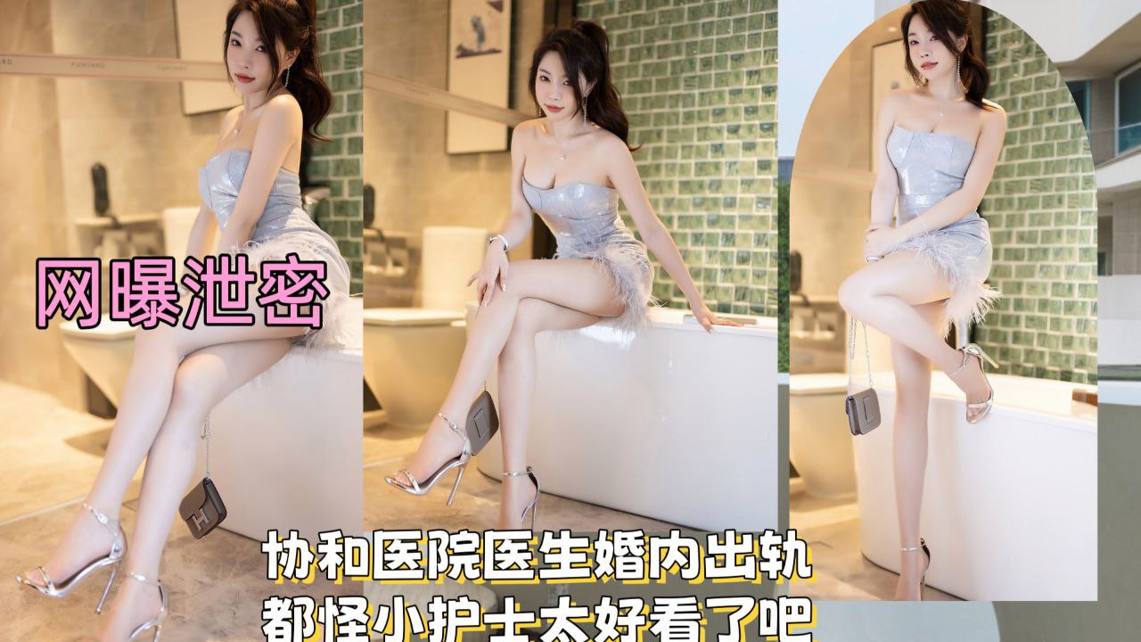 【网曝泄密】协和医院医生婚内出轨，都怪小护士太好看了把！