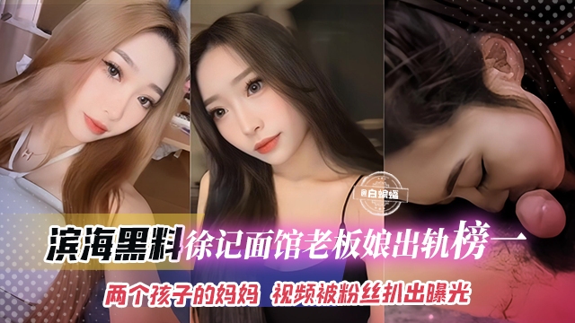 滨海黑料-徐记面馆老板娘出轨榜一大哥，两个孩子的妈妈视频被粉丝扒出曝光