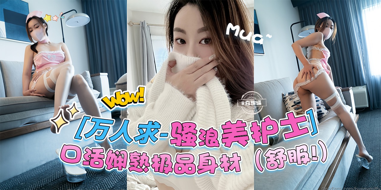 万人求骚浪贱护士-口活娴熟极品身材‘实在是舒服啊’