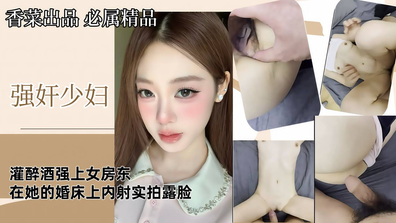 【强奸少妇】灌醉酒强上女房东，在她的婚床上内射，实拍露脸！