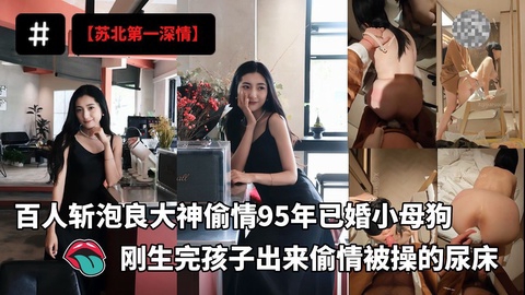 百人斩泡良大神[苏北第一深情]最新开发偷情95年已婚小母狗刚生完孩子的少妇出来偷情被操的尿床