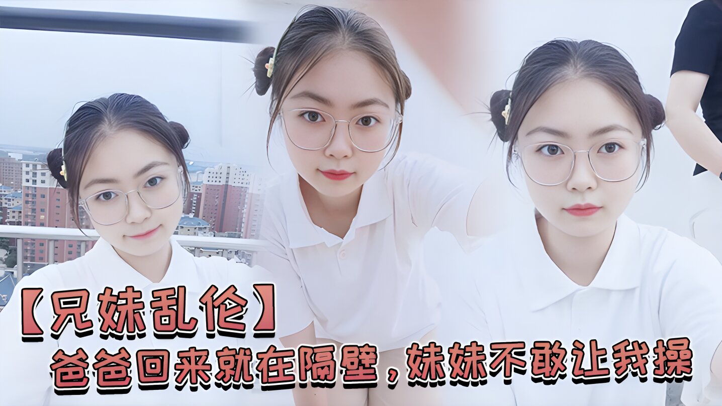 兄妹乱伦爸爸回来就在隔壁妹妹不敢让我操经不住我的软磨硬泡还是被我操喷水了的封面图