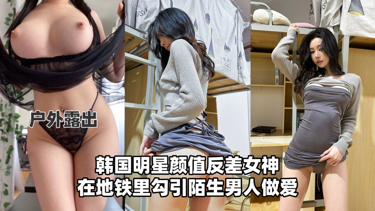 [户外流出]韩国明星颜值反差女神，在地铁里勾引陌生男人做爱！