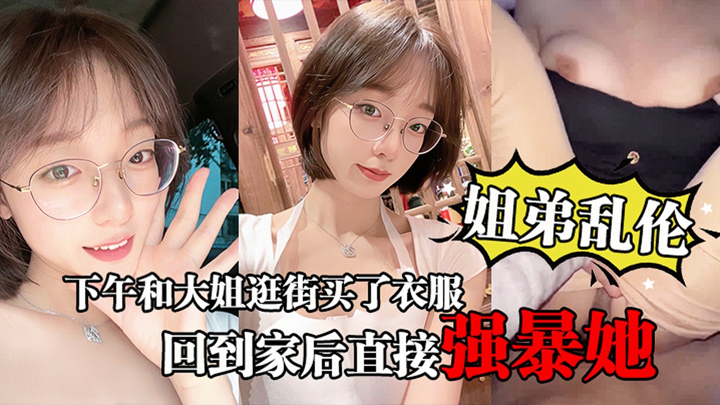 【姐弟乱伦】下午和大姐逛街买了衣服心情很不错，回到家后直接强暴她的封面图