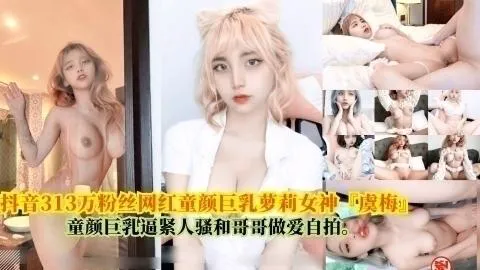 抖音313万粉丝网红童颜巨乳萝莉女神『虞梅』，童颜巨乳逼紧人骚和哥哥做爱自拍的封面图