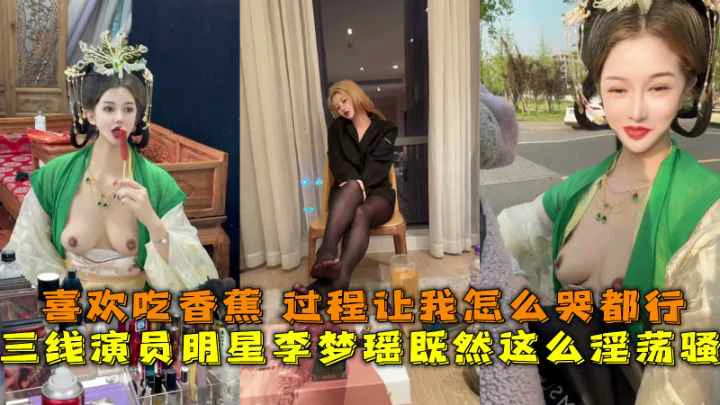 三线演员明星李梦瑶既然这么淫荡骚,喜欢吃香蕉过程让我怎么哭都行的封面图