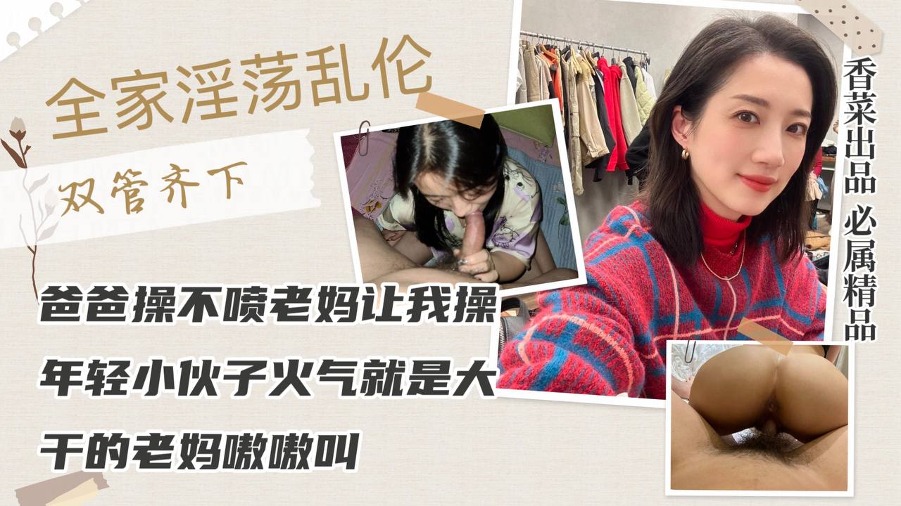 【全家淫荡乱伦】爸爸操不喷老妈让我操，年轻小伙子火气就是大，干的老妈嗷嗷叫！的封面图